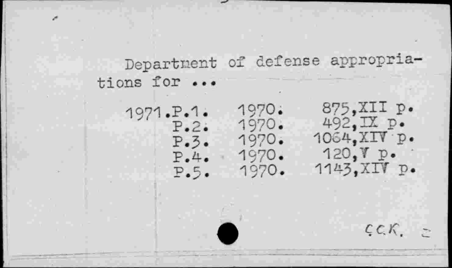 ﻿Dep art ne nt of defense appropria-
tions for ...
1971.P.1.
P.2.
P.3.
P.4.
P.5.
1970.
197О.
1970.
1970.
-1970.
875,XII P* 492,IX p.
1054, XIV p.
120,V p. 1143,XIV p.